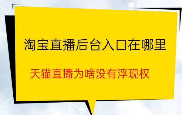 淘宝直播后台入口在哪里 天猫直播为啥没有浮现权？